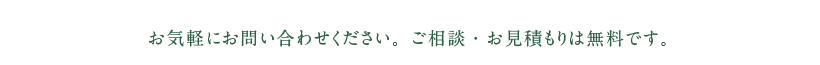 お気軽にお問い合わせください。ご相談・お見積もりは無料です。